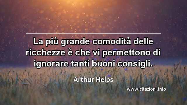 “La più grande comodità delle ricchezze è che vi permettono di ignorare tanti buoni consigli.”