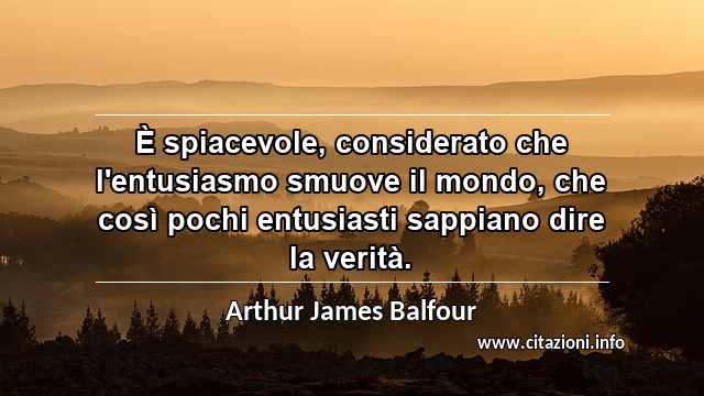 “È spiacevole, considerato che l'entusiasmo smuove il mondo, che così pochi entusiasti sappiano dire la verità.”