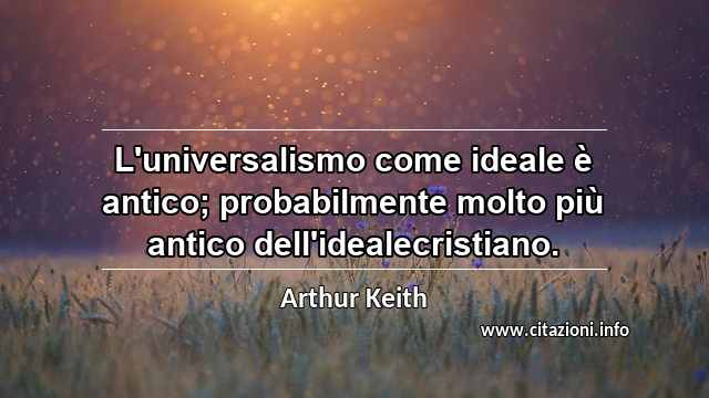 “L'universalismo come ideale è antico; probabilmente molto più antico dell'idealecristiano.”