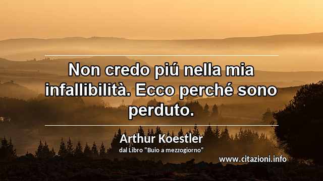 “Non credo piú nella mia infallibilità. Ecco perché sono perduto.”