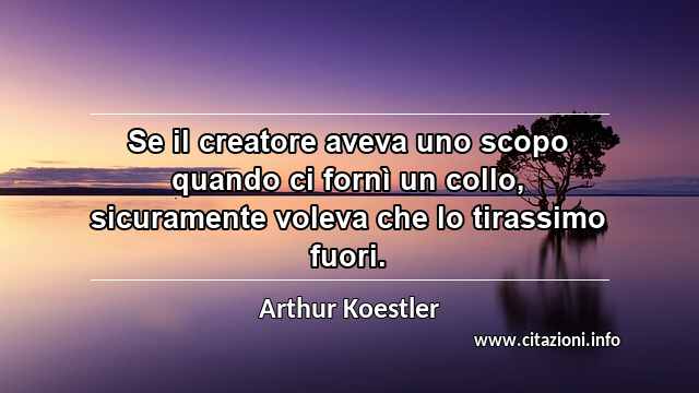 “Se il creatore aveva uno scopo quando ci fornì un collo, sicuramente voleva che lo tirassimo fuori.”