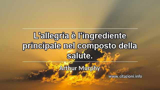 “L'allegria è l'ingrediente principale nel composto della salute.”
