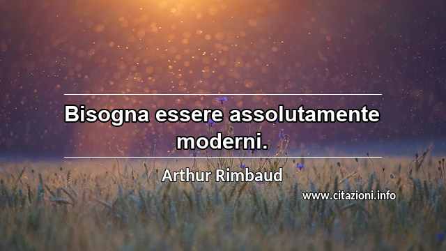 “Bisogna essere assolutamente moderni.”