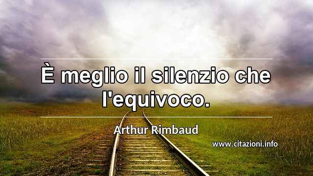 “È meglio il silenzio che l'equivoco.”