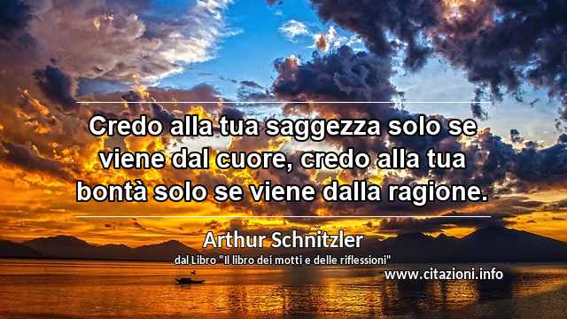 “Credo alla tua saggezza solo se viene dal cuore, credo alla tua bontà solo se viene dalla ragione.”