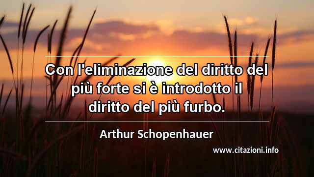 “Con l'eliminazione del diritto del più forte si è introdotto il diritto del più furbo.”