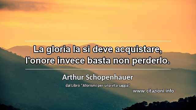 “La gloria la si deve acquistare, l'onore invece basta non perderlo.”