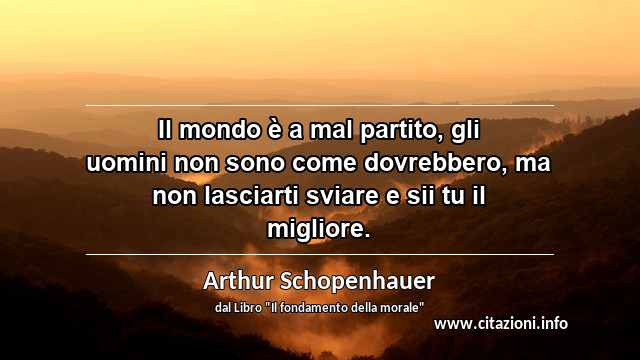 “Il mondo è a mal partito, gli uomini non sono come dovrebbero, ma non lasciarti sviare e sii tu il migliore.”