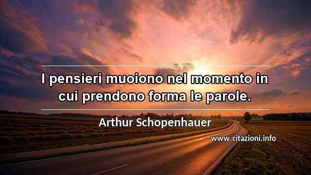 “I pensieri muoiono nel momento in cui prendono forma le parole.”