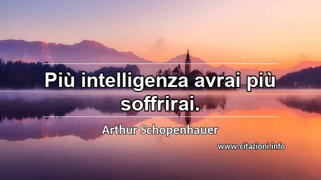 “Più intelligenza avrai più soffrirai.”