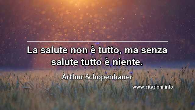 “La salute non è tutto, ma senza salute tutto è niente.”