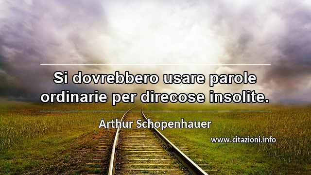 “Si dovrebbero usare parole ordinarie per direcose insolite.”