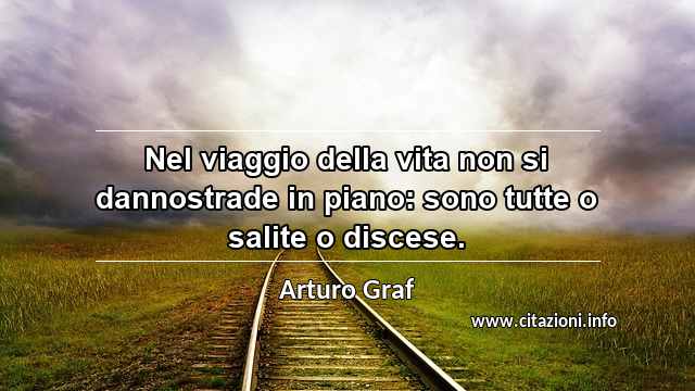 “Nel viaggio della vita non si dannostrade in piano: sono tutte o salite o discese.”