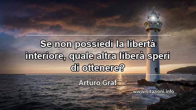 “Se non possiedi la libertà interiore, quale altra liberà speri di ottenere?”