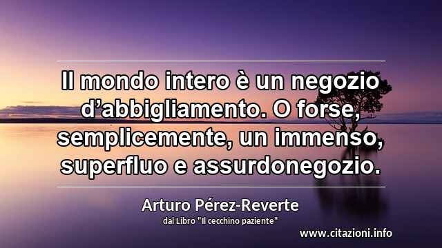 “Il mondo intero è un negozio d’abbigliamento. O forse, semplicemente, un immenso, superfluo e assurdonegozio.”
