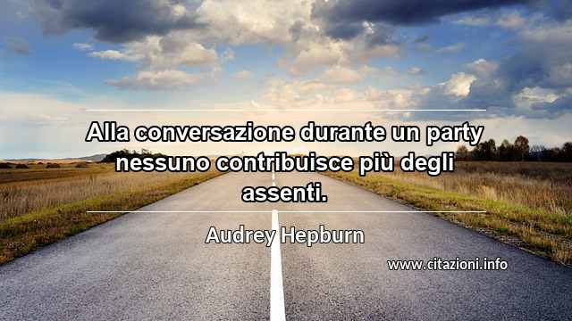 “Alla conversazione durante un party nessuno contribuisce più degli assenti.”