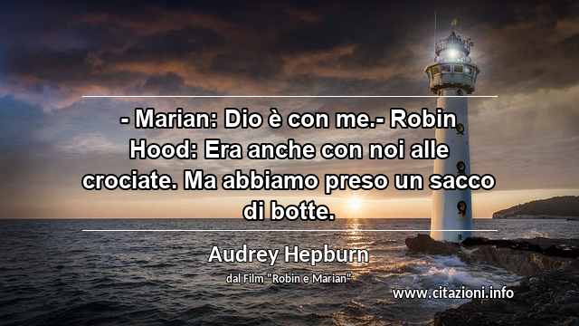 “- Marian: Dio è con me.- Robin Hood: Era anche con noi alle crociate. Ma abbiamo preso un sacco di botte.”