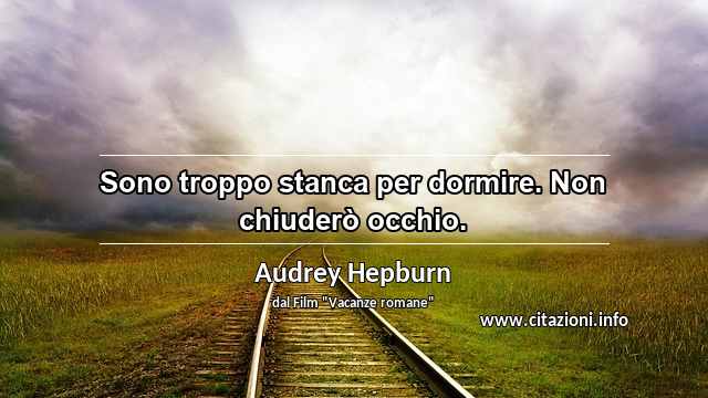 “Sono troppo stanca per dormire. Non chiuderò occhio.”