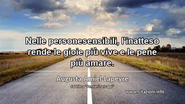 “Nelle personesensibili, l'inatteso rende le gioie più vive e le pene più amare.”