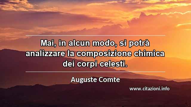 “Mai, in alcun modo, si potrà analizzare la composizione chimica dei corpi celesti.”