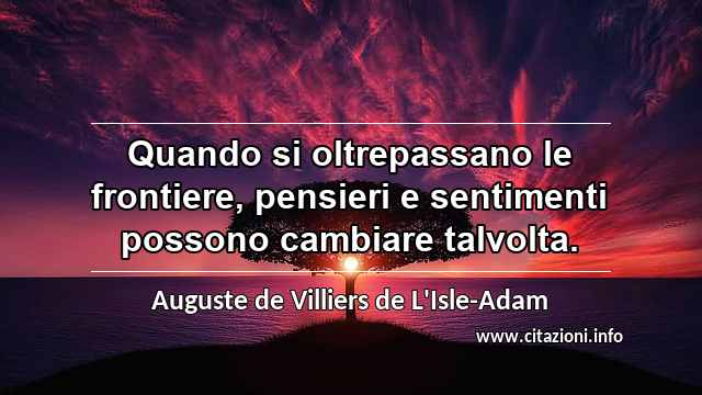 “Quando si oltrepassano le frontiere, pensieri e sentimenti possono cambiare talvolta.”