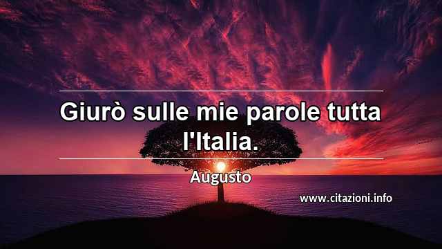 “Giurò sulle mie parole tutta l'Italia.”
