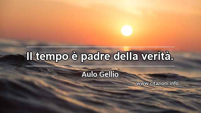 “Il tempo è padre della verità.”