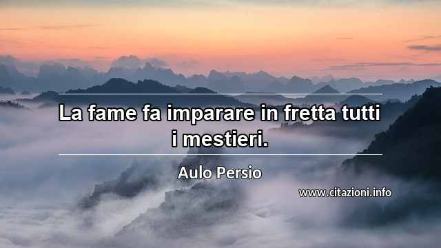 “La fame fa imparare in fretta tutti i mestieri.”