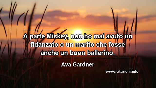 “A parte Mickey, non ho mai avuto un fidanzato o un marito che fosse anche un buon ballerino.”