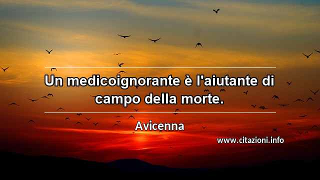 “Un medicoignorante è l'aiutante di campo della morte.”