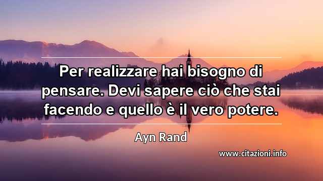 “Per realizzare hai bisogno di pensare. Devi sapere ciò che stai facendo e quello è il vero potere.”