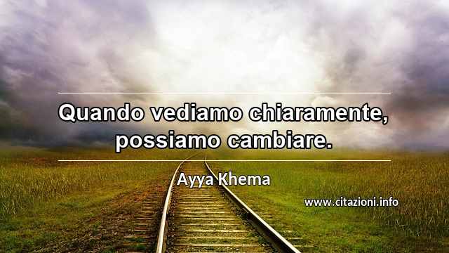 “Quando vediamo chiaramente, possiamo cambiare.”