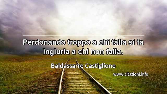 “Perdonando troppo a chi falla si fa ingiuria a chi non falla.”
