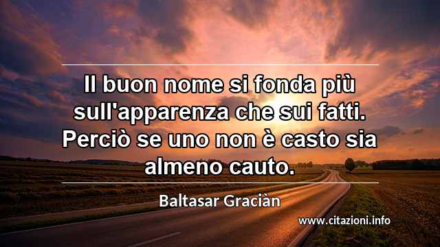 “Il buon nome si fonda più sull'apparenza che sui fatti. Perciò se uno non è casto sia almeno cauto.”