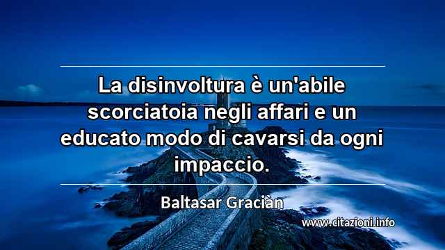 “La disinvoltura è un'abile scorciatoia negli affari e un educato modo di cavarsi da ogni impaccio.”