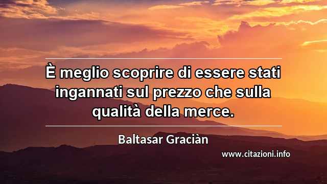 “È meglio scoprire di essere stati ingannati sul prezzo che sulla qualità della merce.”