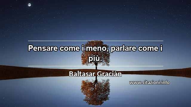 “Pensare come i meno, parlare come i più.”