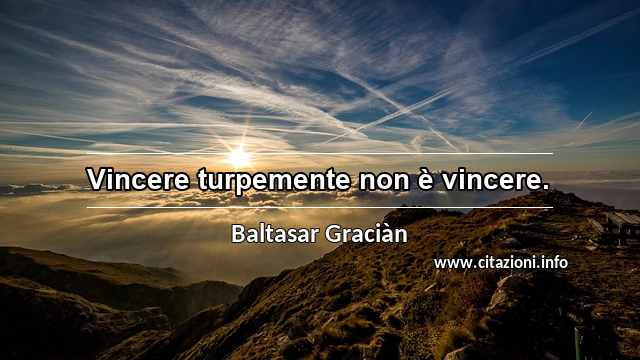 “Vincere turpemente non è vincere.”