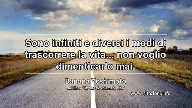 “Sono infiniti e diversi i modi di trascorrere la vita... non voglio dimenticarlo mai.”