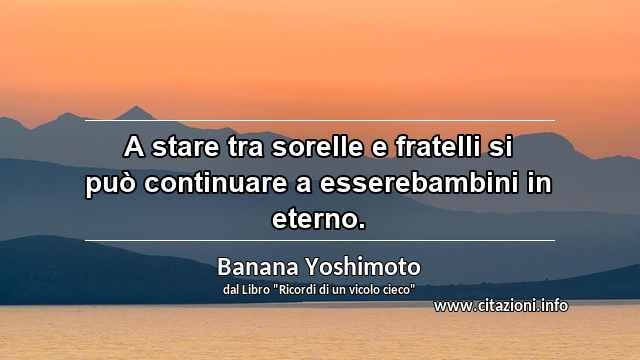 “A stare tra sorelle e fratelli si può continuare a esserebambini in eterno.”