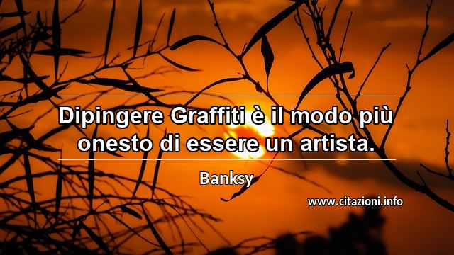 “Dipingere Graffiti è il modo più onesto di essere un artista.”