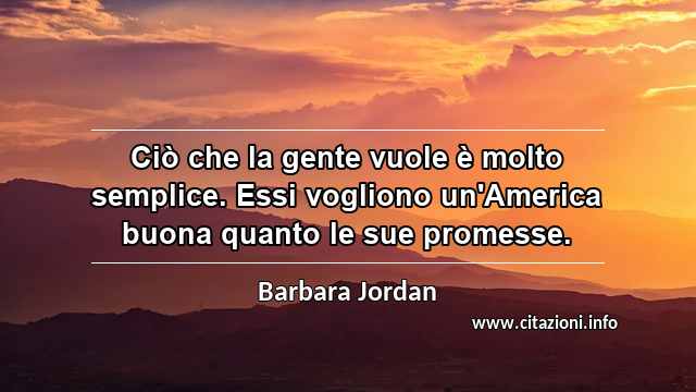 “Ciò che la gente vuole è molto semplice. Essi vogliono un'America buona quanto le sue promesse.”