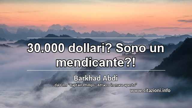 “30.000 dollari? Sono un mendicante?!”