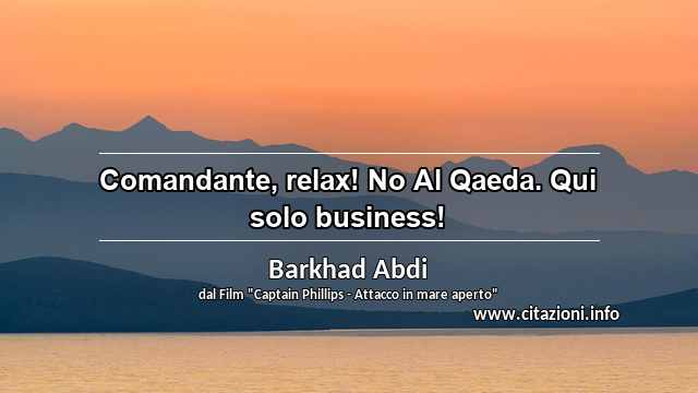 “Comandante, relax! No Al Qaeda. Qui solo business!	”