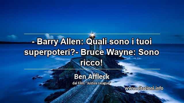 “- Barry Allen: Quali sono i tuoi superpoteri?- Bruce Wayne: Sono ricco!”