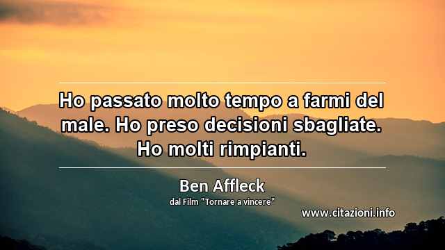 “Ho passato molto tempo a farmi del male. Ho preso decisioni sbagliate. Ho molti rimpianti.”