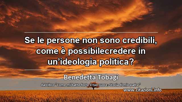 “Se le persone non sono credibili, come è possibilecredere in un’ideologia politica?”