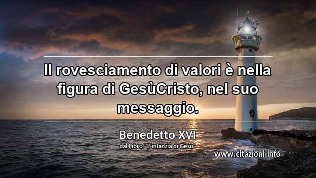 “Il rovesciamento di valori è nella figura di GesùCristo, nel suo messaggio.”