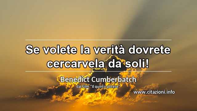 “Se volete la verità dovrete cercarvela da soli!”