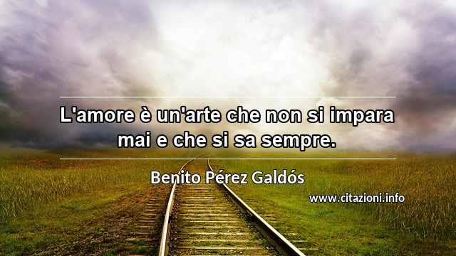 “L'amore è un'arte che non si impara mai e che si sa sempre.”
